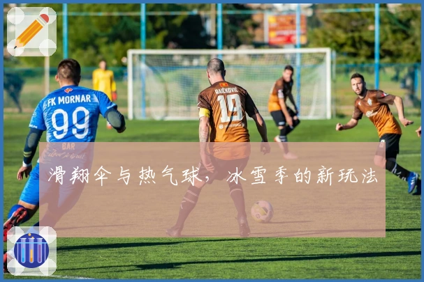 滑翔伞与热气球，冰雪季的新玩法