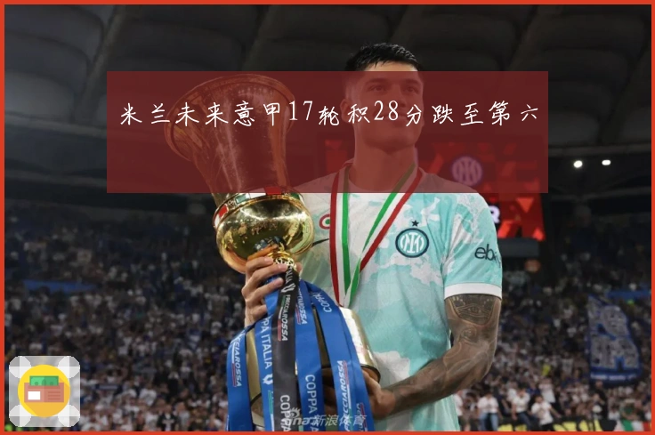 米兰未来意甲17轮积28分跌至第六