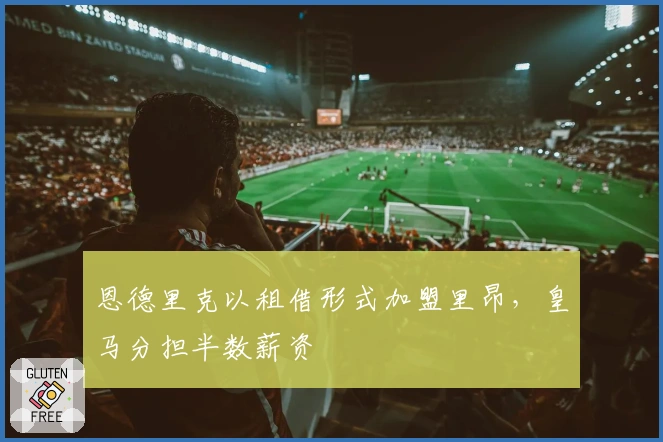 恩德里克以租借形式加盟里昂，皇马分担半数薪资