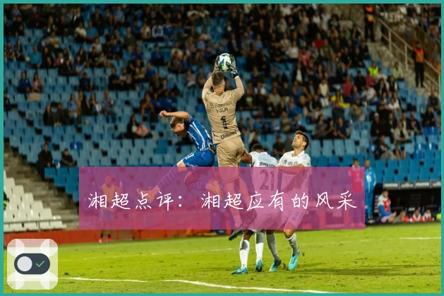 湘超点评：湘超应有的风采