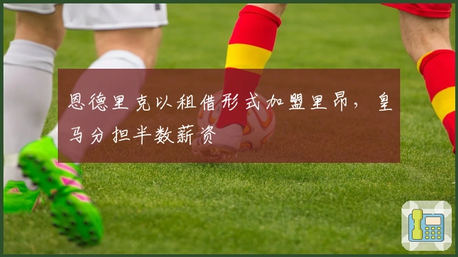 恩德里克以租借形式加盟里昂，皇马分担半数薪资