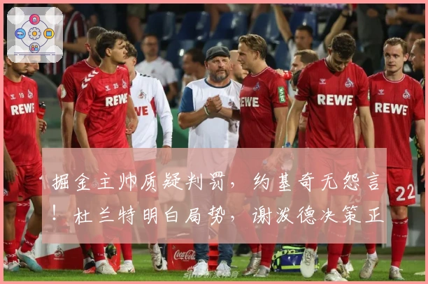 掘金主帅质疑判罚，约基奇无怨言！杜兰特明白局势，谢泼德决策正确